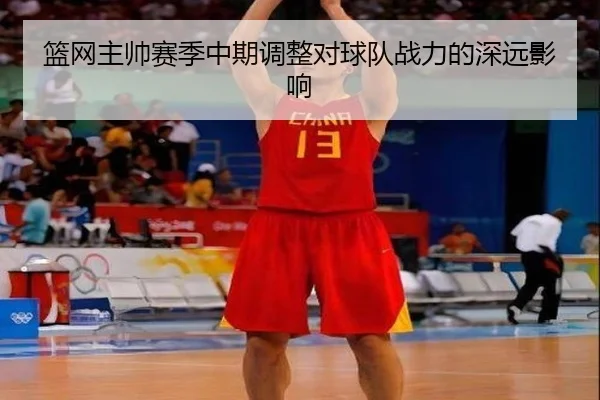 篮网主帅赛季中期调整对球队战力的深远影响