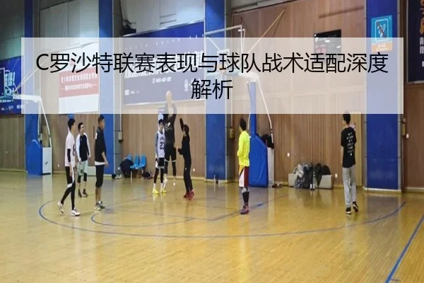 C罗沙特联赛表现与球队战术适配深度解析